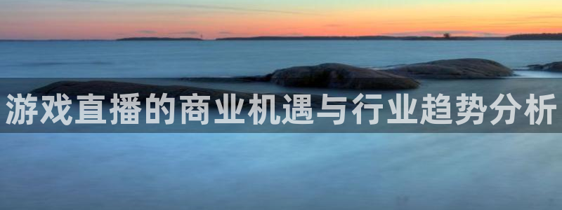 优贝娱乐app：游戏直播的商业机遇与行业趋势分析
