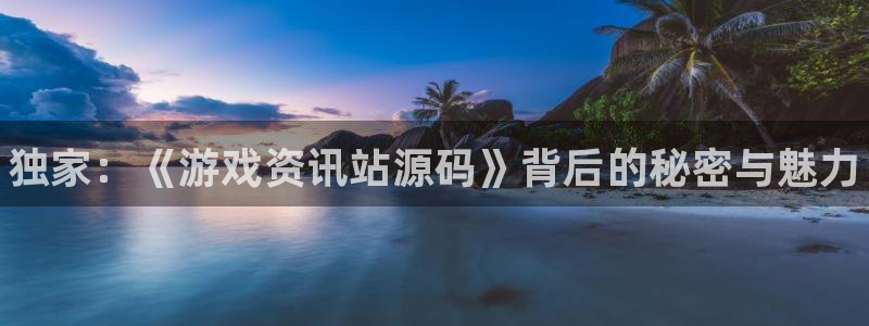 优贝娱乐娱乐：独家：《游戏资讯站源码》背后的秘密与魅力