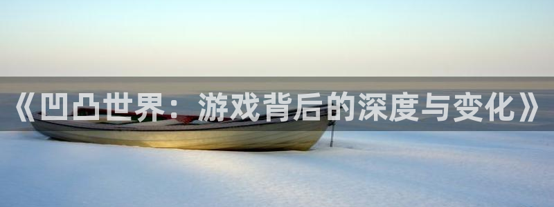 优贝娱乐4主管：《凹凸世界：游戏背后的深度与变化》