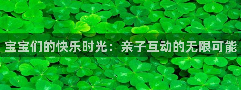 优贝娱乐什么意思：宝宝们的快乐时光：亲子互动的无限可能