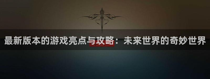 沐春优贝娱乐：最新版本的游戏亮点与攻略：未来世界的奇妙世界